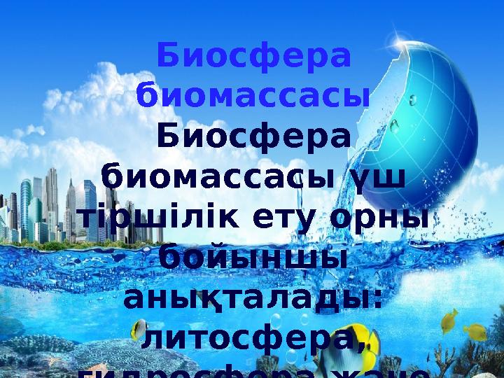 Биосфера биомассасы Биосфера биомассасы үш тіршілік ету орны бойыншы анықталады: литосфера, гидросфера және атмосфера.