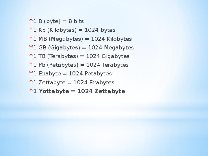 * 1 B (byte) = 8 bits * 1 Kb (Kilobytes) = 1024 bytes * 1 MB (Megabytes) = 1024 Kilobytes * 1 GB (Gigabytes) = 1024 Megabytes *