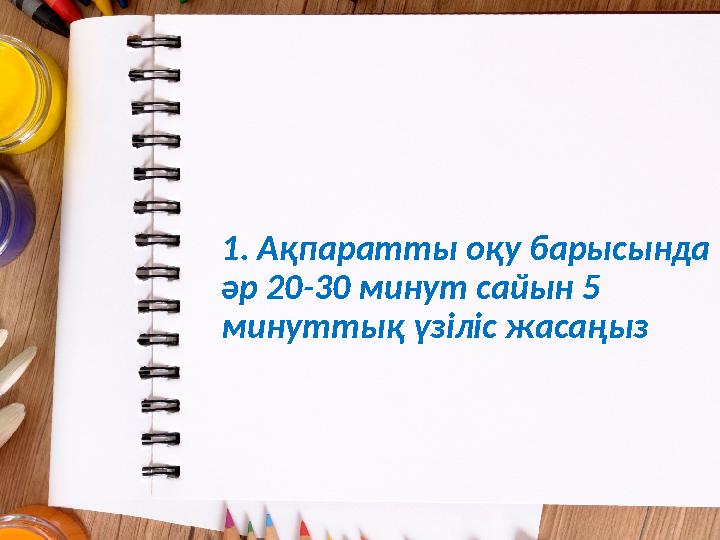 1. Ақпаратты оқу барысында әр 20-30 минут сайын 5 минуттық үзіліс жасаңыз