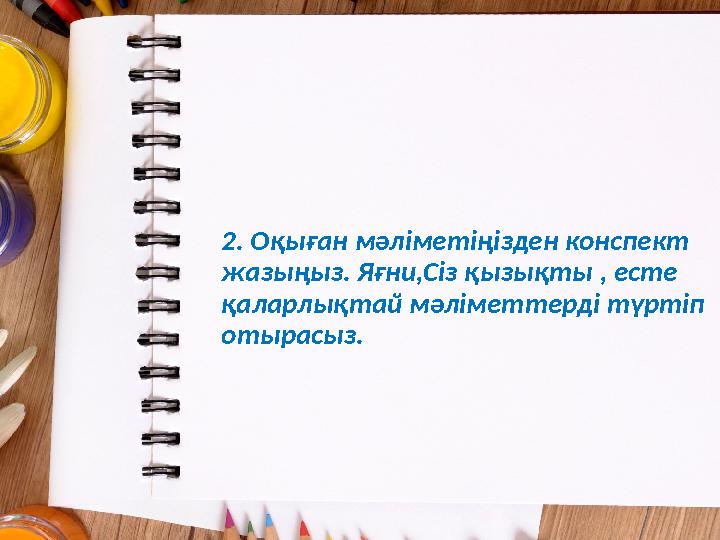 2. Оқыған мәліметіңізден конспект жазыңыз. Яғни,Сіз қызықты , есте қаларлықтай мәліметтерді түртіп отырасыз.