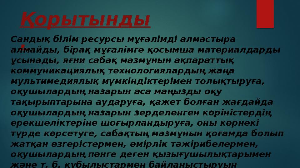 Қорытынды .Сандық білім ресурсы мұғалімді алмастыра алмайды, бірақ мұғалімге қосымша материалдарды ұсынады, яғни сабақ мазмұны
