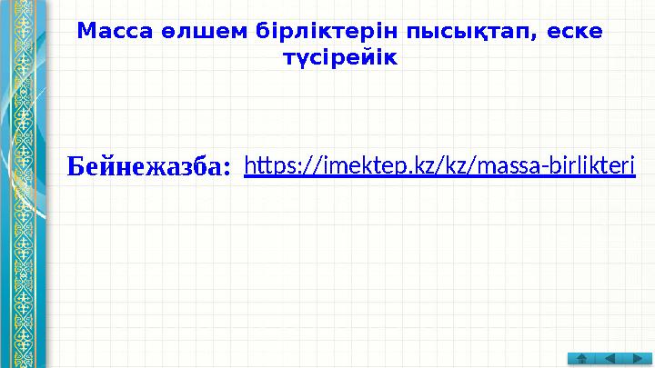Масса өлшем бірліктерін пысықтап, еске түсірейік https://imektep.kz/kz/massa-birlikteri Бейнежазба: