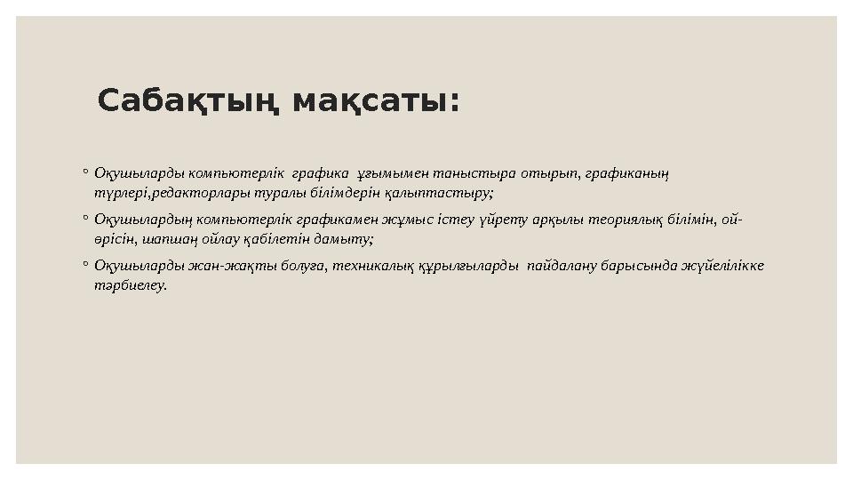 Сабақтың мақсаты: ◦ Оқушыларды компьютерлік графика ұғымымен таныстыра отырып, графиканың түрлері,редакторлары туралы білімде