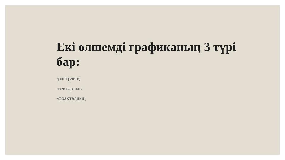 Екі олшемді графика ның 3 түрі бар: -растрлық -векторлық -фракталдық