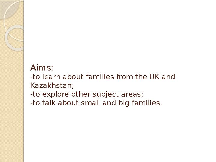 Aims: -to learn about families from the UK and Kazakhstan; -to explore other subject areas; -to talk about small and big famil