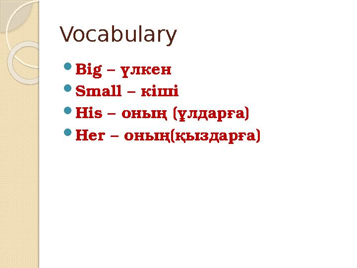 Vocabulary  Big – үлкен  Small – кіші  His – оның (ұлдарға)  Her – оның(қыздарға)