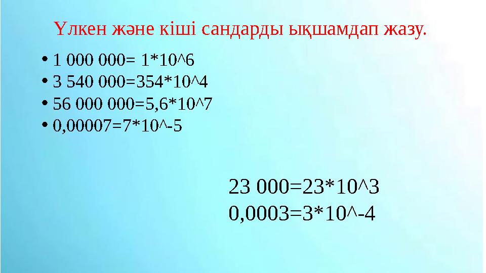 • 1 000 000= 1*10^6 • 3 540 000=354*10^4 • 56 000 000=5,6*10^7 • 0,00007=7*10^-5 23 000=23*10^3 0,0003=3*10^-4Үлкен және кіші са