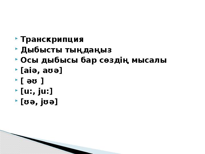  Транскрипция  Дыбысты тыңдаңыз  Осы дыбысы бар сөздің мысалы  [ aiə, aʊə]  [ əʊ ]  [u:, ju:]  [ʊə, jʊə]