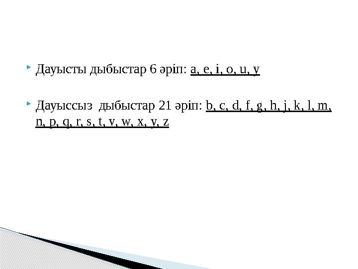  Дауысты дыбыстар 6 әріп: а, е, i , о, u , у  Дауыссыз дыбыстар 21 әріп: b, c, d, f, g, h, j, k, l, m, n, p, q, r, s, t,