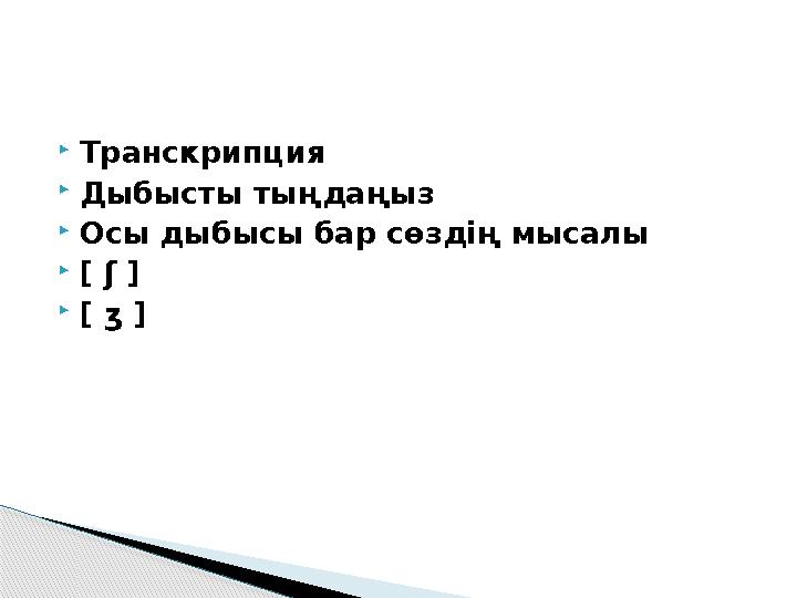  Транскрипция  Дыбысты тыңдаңыз  Осы дыбысы бар сөздің мысалы  [ ʃ ]  [ ʒ ]