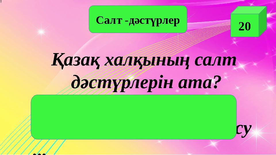 Салт -дәстүрлер 20 Қазақ халқының салт дәстүрлерін ата? шілдехана, бесік той, тұсау кесу, құда түсу ...