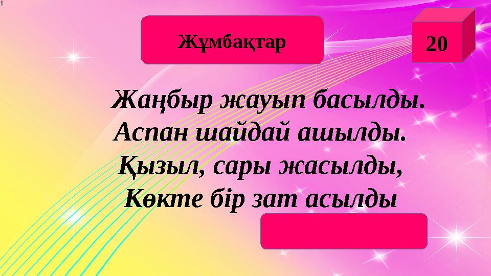 Ж ұмбақтар 20 Жаңбыр жауып басылды. Аспан шайдай ашылды. Қызыл, сары жасылды, Көкте бір зат асылды