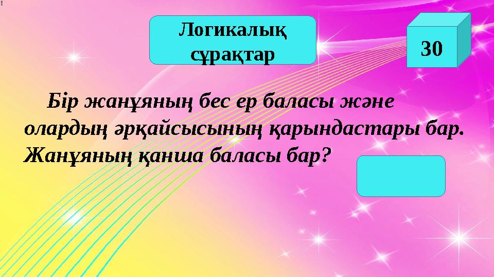 Логикалық сұрақтар 30 Бір жанұяның бес ер баласы және олардың әрқайсысының қарындастары бар. Жанұяның қанша баласы бар?