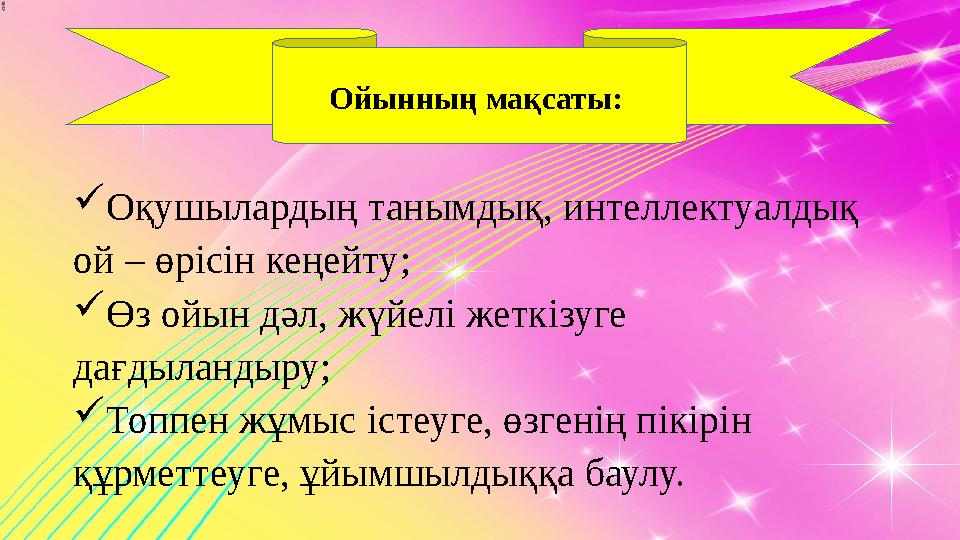  Оқушылардың танымдық, интеллектуалдық ой – өрісін кеңейту ;  Өз ойын дәл, жүйелі жеткізуге дағдыландыру;  Топпен жұмыс іс