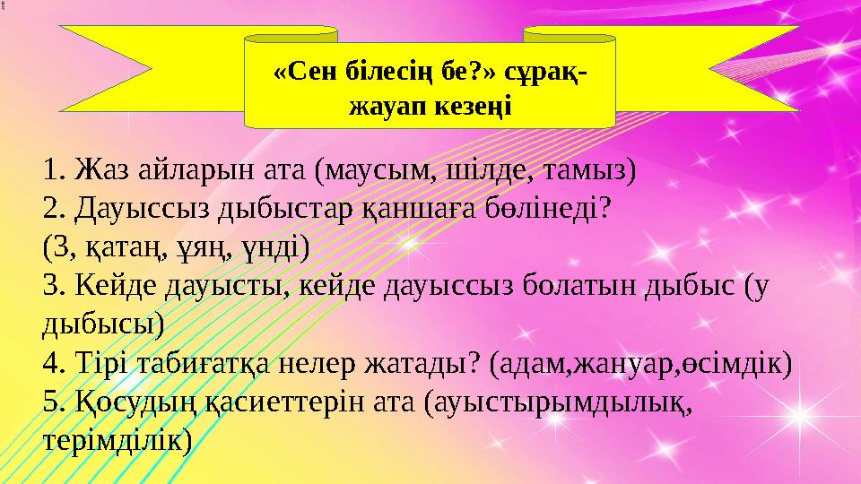 «Сен білесің бе?» сұрақ- жауап кезеңі 1. Жаз айларын ата (маусым, шілде, тамыз) 2. Дауыссыз дыбыстар қаншаға бөлінеді? ( 3