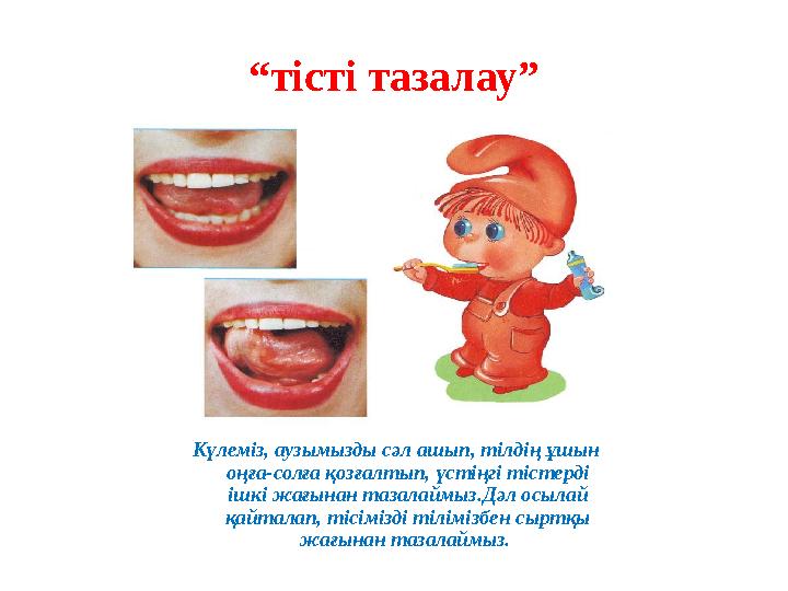 “ тісті тазалау” Күлеміз, аузымызды сәл ашып, тілдің ұшын оңға-солға қозғалтып, үстіңгі тістерді ішкі жағынан тазалаймыз.Дәл о