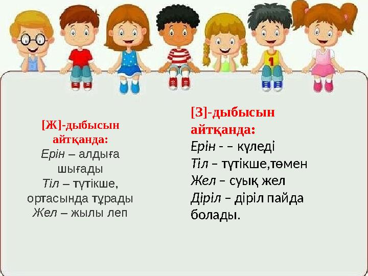 [Ж]-дыбысын айтқанда: Ерін – алдыға шығады Тіл – түтікше, ортасында тұрады Жел – жылы леп [З]-дыбысын айтқанда: Ерін