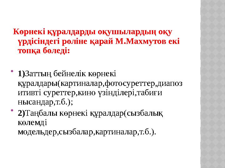 Көрнекі құралдарды оқушылардың оқу үрдісіндегі рөліне қарай М.Махмутов екі топқа бөледі:  1) Заттың бейнелік көрнекі құрал