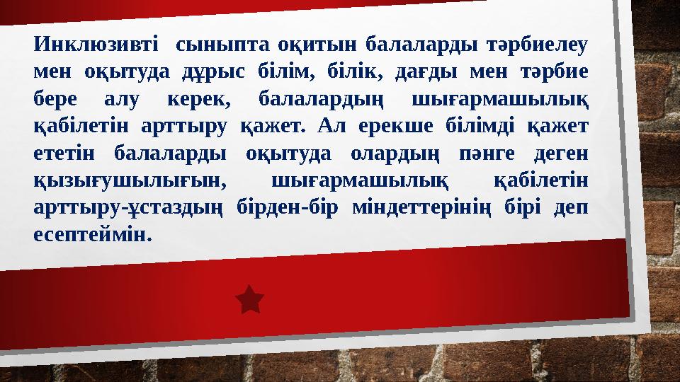 Инклюзивті сыныпта оқитын балаларды тәрбиелеу мен оқытуда дұрыс білім, білік, дағды мен тәрбие бере алу керек,
