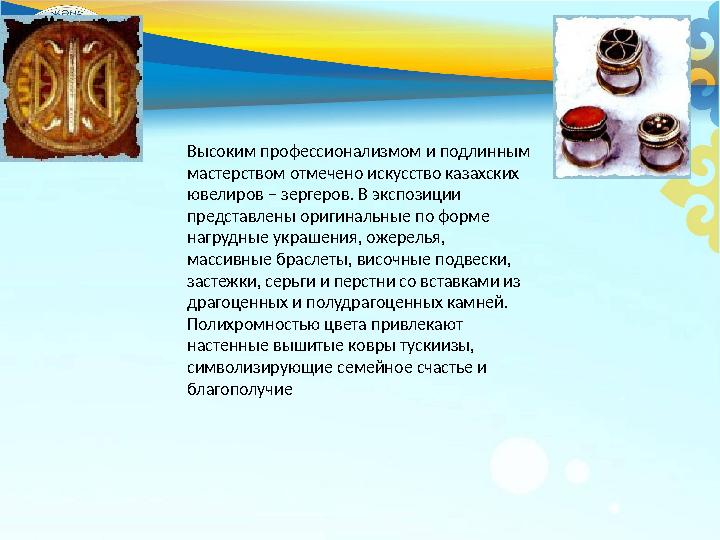 Высоким профессионализмом и подлинным мастерством отмечено искусство казахских ювелиров – зергеров. В экспозиции п