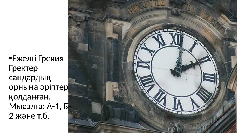 • Ежелгі Грекия Гректер сандардың орнына әріптер қолданған. Мысалға: А-1, Б- 2 және т.б.