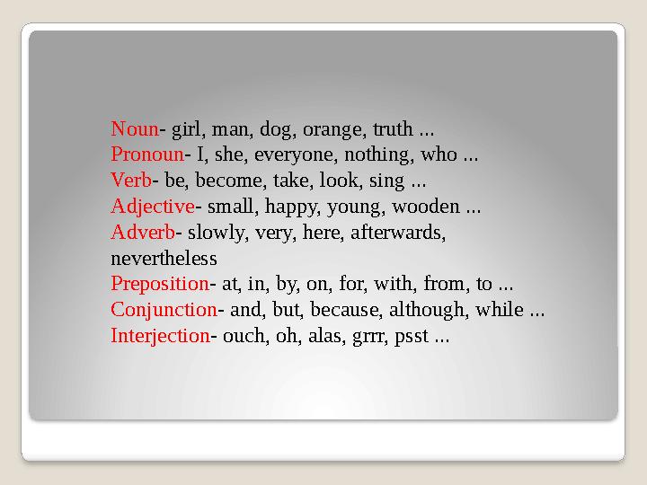 Noun - girl, man, dog, orange, truth ... Pronoun - I, she, everyone, nothing, who ... Verb - be, become, take, look, sing ...