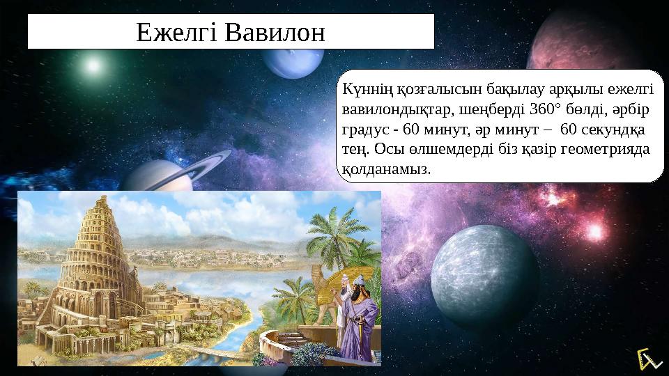 Ежелгі Вавилон Күннің қозғалысын бақылау арқылы ежелгі вавилондықтар, шеңберді 360° бөлді, әрбір градус - 60 минут, әр минут –