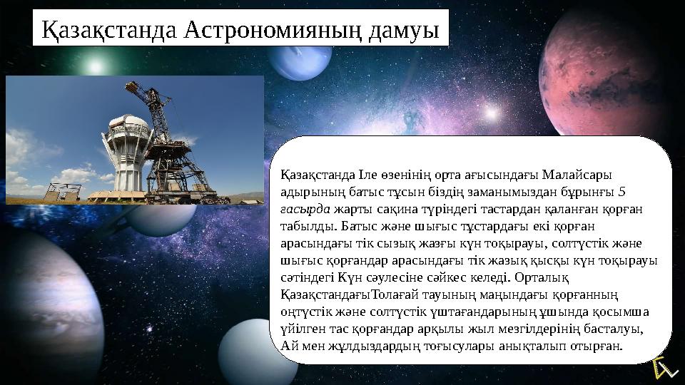Қазақстанда Астрономияның дамуы Қазақстанда Іле өзенінің орта ағысындағы Малайсары адырының батыс тұсын біздің заманымыздан