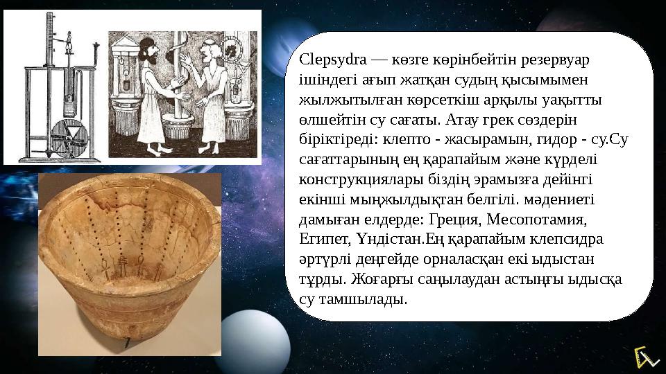 Clepsydra — көзге көрінбейтін резервуар ішіндегі ағып жатқан судың қысымымен жылжытылған көрсеткіш арқылы уақытты өлшейтін с