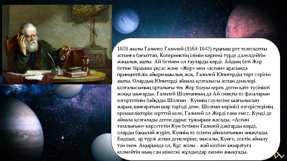 1609 жылы Галилео Галилей (1564-1642) тұңғыш рет телескопты аспанға бағыттап, Коперниктің ілімін көрнекі түрде дәлелдейтін жаң