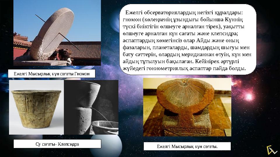 Ежелгі обсерваториялардың негізгі құралдары: гномон (көлеңкенің ұзындығы бойынша Күннің түскі биіктігін өлшеуге арналған ті