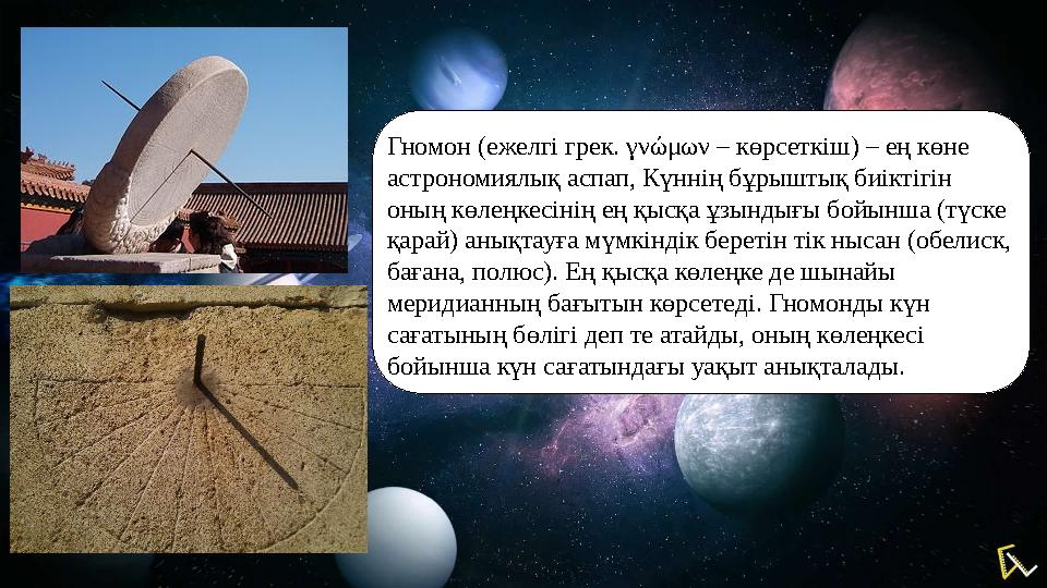 Гномон (ежелгі грек. γνώμων – көрсеткіш) – ең көне астрономиялық аспап, Күннің бұрыштық биіктігін оның көлеңкесінің ең қысқа