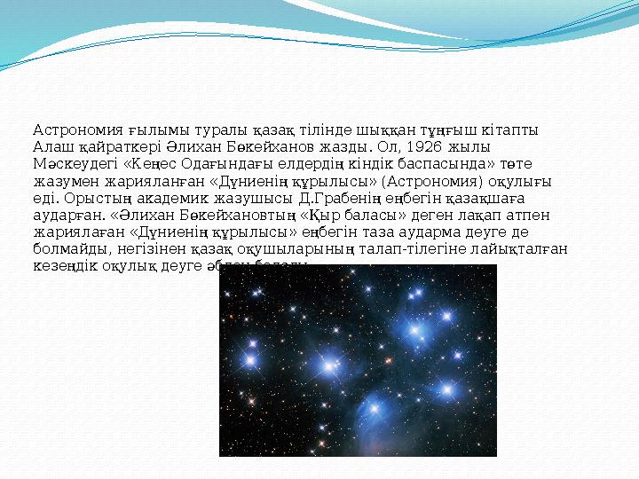 Астрономия ғылымы туралы қазақ тілінде шыққан тұңғыш кітапты Алаш қайраткері Әлихан Бөкейханов жазды. Ол, 1926 жылы Мәскеудегі