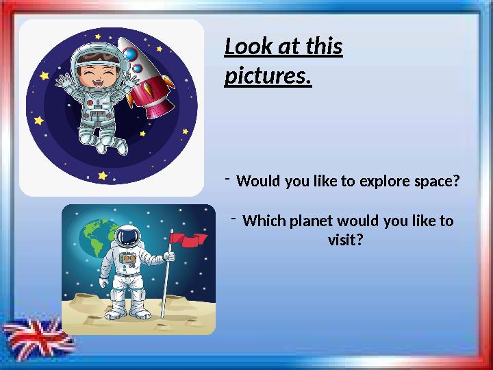 - Would you like to explore space? - Which planet would you like to visit?Look at this pictures.