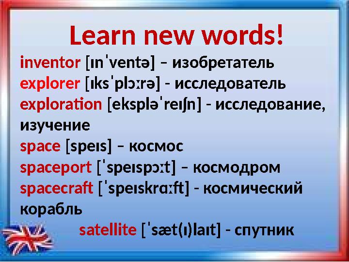 Learn new words! inventor [ɪnˈventə] – изобретатель explorer [ɪksˈplɔːrə] - исследователь exploration [ekspləˈreɪʃn] - иссл