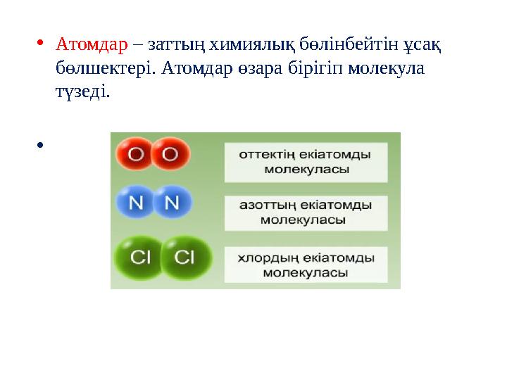 • Атомдар – заттың химиялық бөлінбейтін ұсақ бөлшектері. Атомдар өзара бірігіп молекула түзеді. •