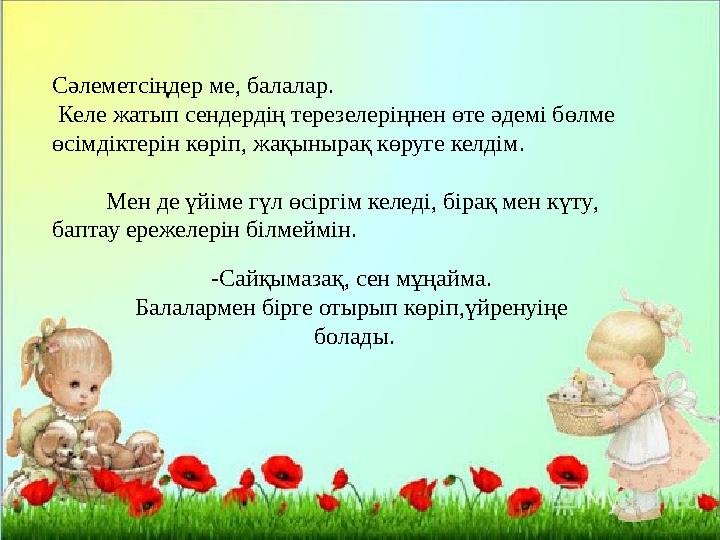 Сәлеметсіңдер ме, балалар . Келе жатып сендердің терезелеріңнен өте әдемі бөлме өсімдіктерін көріп , жақынырақ көруге келді