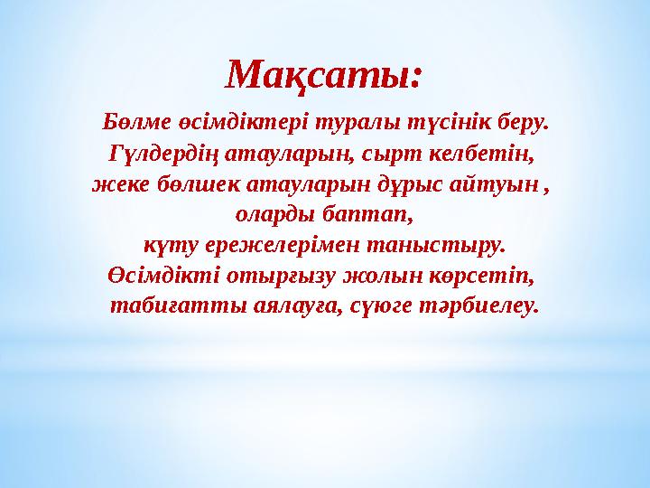 Мақсаты: Бөлме өсімдіктер і туралы түсінік беру. Гүлдердің атауларын, сырт келбетін, жеке бөлшек атауларын дұрыс айтуын ,