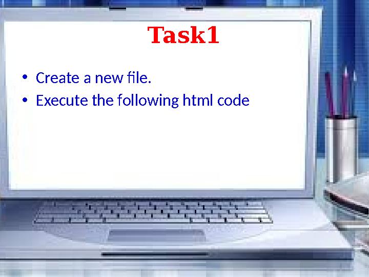Task1 • Create a new file. • Execute the following html code