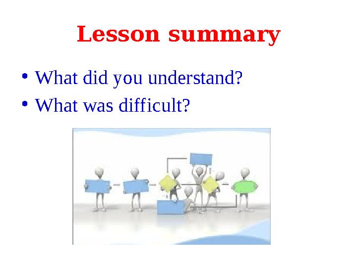 Lesson summary • What did you understand? • What was difficult?