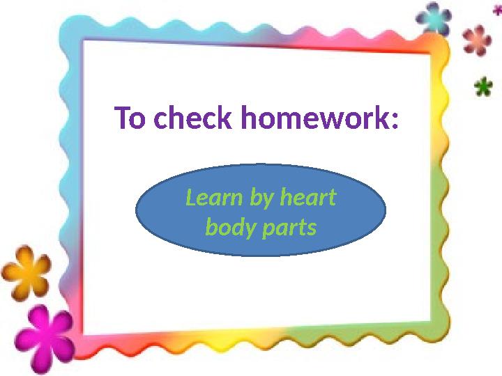 To check homework : Learn by heart body parts