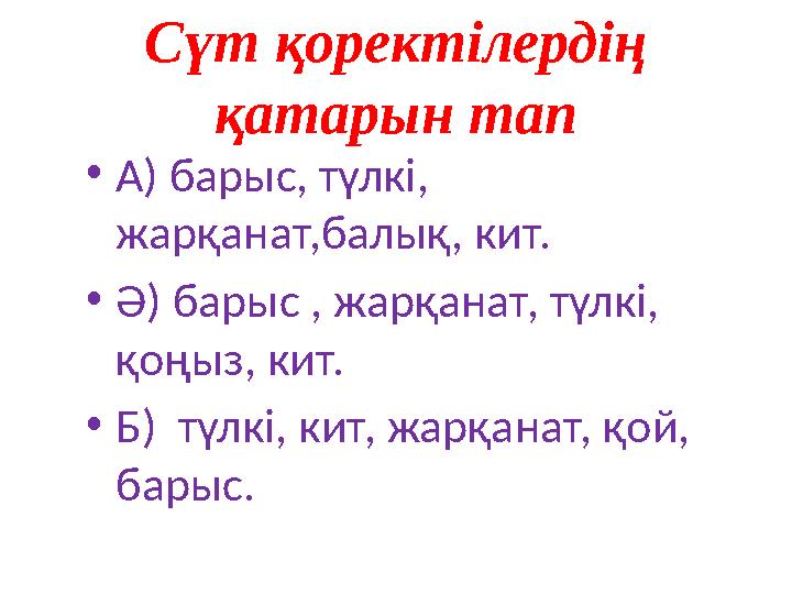 Сүт қоректілердің қатарын тап • А ) барыс, түлкі, жарқанат,балық, кит. • Ә ) барыс , жарқанат, түлкі, қоңыз, кит. • Б ) т