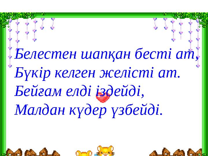 Белестен шапқан бесті ат, Бүкір келген желісті ат. Бейғам елді іздейді, Малдан күдер үзбейді.