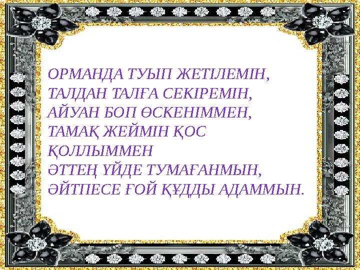 ОРМАНДА ТУЫП ЖЕТІЛЕМІН, ТАЛДАН ТАЛҒА СЕКІРЕМІН, АЙУАН БОП ӨСКЕНІММЕН, ТАМАҚ ЖЕЙМІН ҚОС ҚОЛЛЫММЕН ӘТТЕҢ ҮЙДЕ ТУМАҒАНМЫН, ӘЙТПЕСЕ