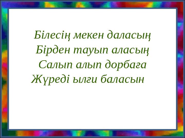 Білесің мекен даласың Бірден тауып аласың Салып алып дорбаға Жүреді ылғи баласын