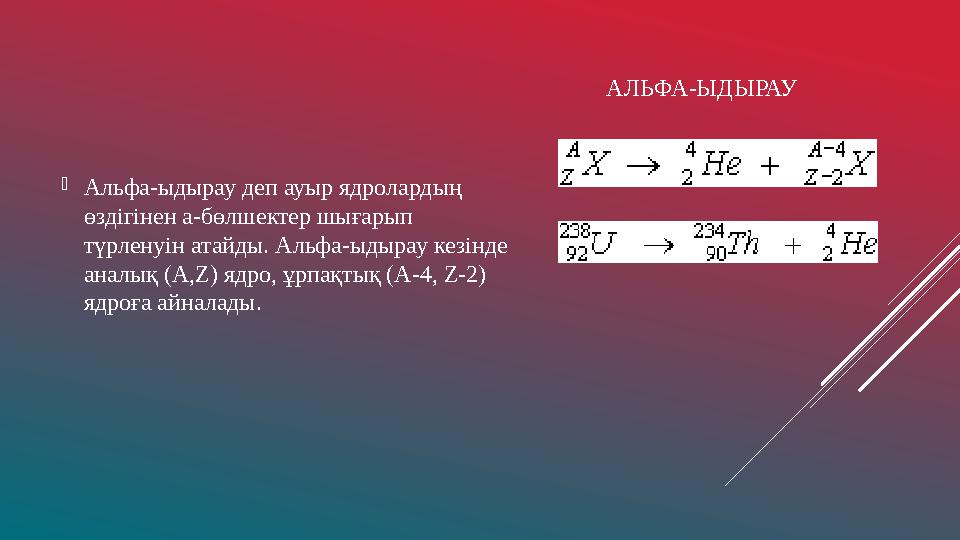 АЛЬФА-ЫДЫРАУ  Альфа-ыдырау деп ауыр ядролардың өздігінен a- бөлшектер шығарып түрленуін атайды. Альфа-ыдырау кезінде аналық