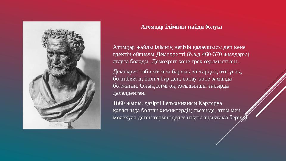 Атомдар ілімінің пайда болуы Атомдар жайлы ілімнің негізің қалаушысы деп көне гректің ойшылы Демокритті (б.з.д 460-370 жылдары)