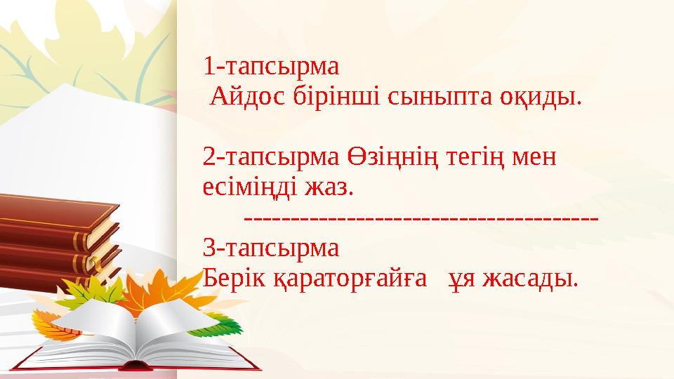 1-тапсырма Айдос бірінші сыныпта оқиды. 2-тапсырма Өзіңнің тегің мен есіміңді жаз. -----------------------------------