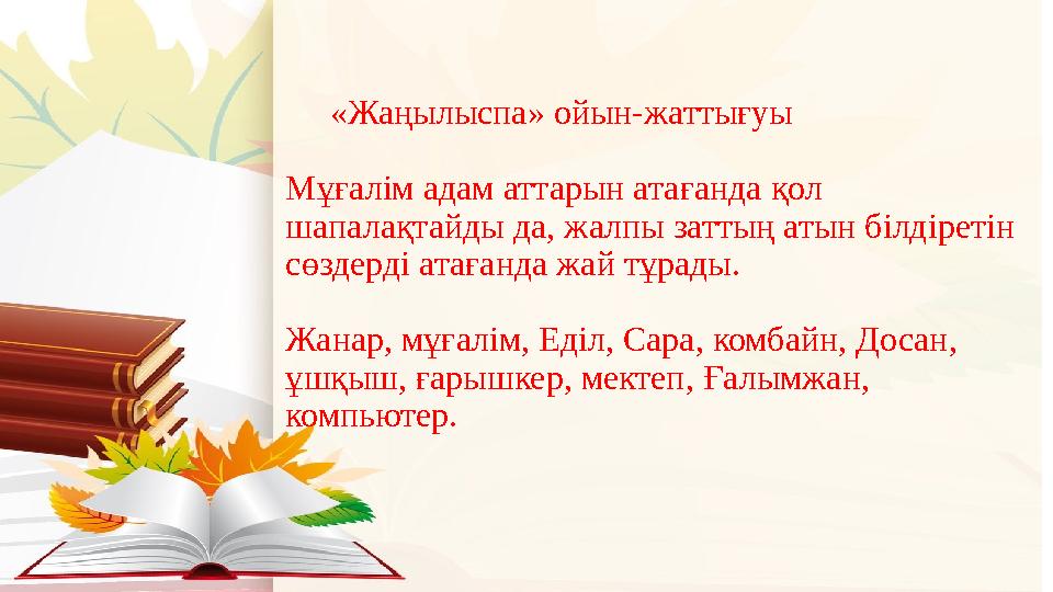 «Жаңылыспа» ойын-жаттығуы Мұғалім адам аттарын атағанда қол шапалақтайды да, жалпы заттың атын білдіретін сөздерді атаға