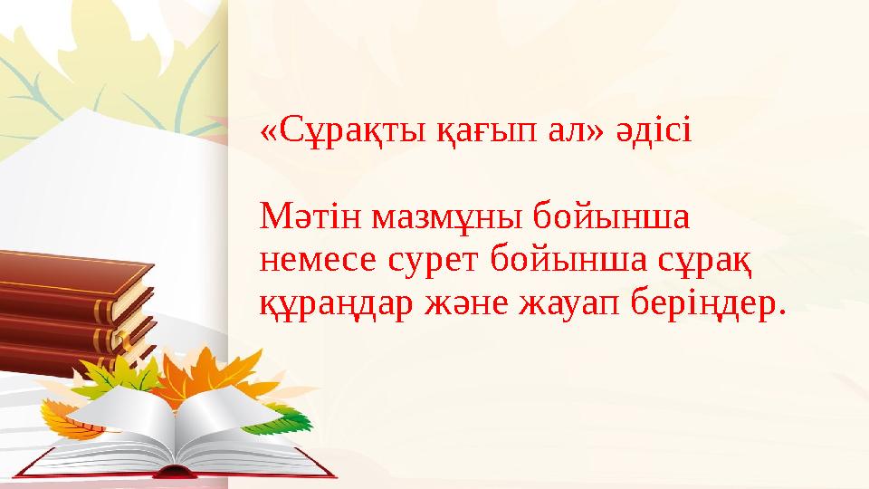 «Сұрақты қағып ал» әдісі Мәтін мазмұны бойынша немесе сурет бойынша сұрақ құраңдар және жауап беріңдер.